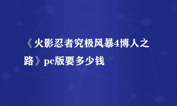 《火影忍者究极风暴4博人之路》pc版要多少钱