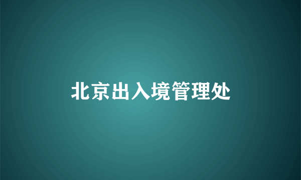 北京出入境管理处