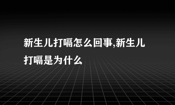 新生儿打嗝怎么回事,新生儿打嗝是为什么