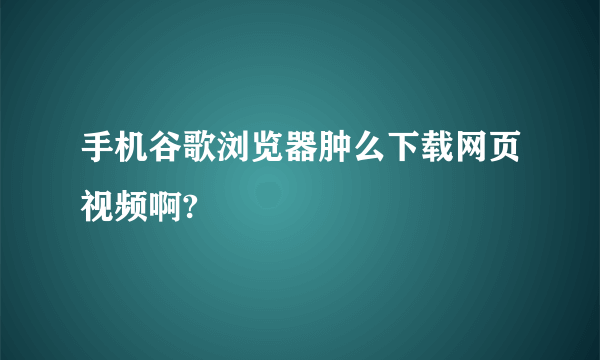 手机谷歌浏览器肿么下载网页视频啊?