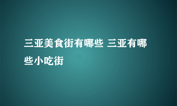 三亚美食街有哪些 三亚有哪些小吃街