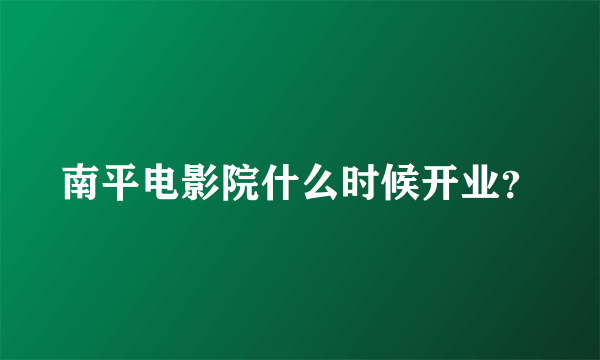 南平电影院什么时候开业？