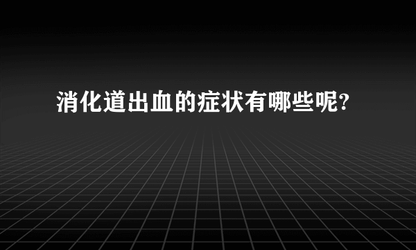 消化道出血的症状有哪些呢?