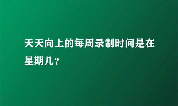 天天向上的每周录制时间是在星期几？