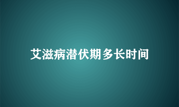 艾滋病潜伏期多长时间