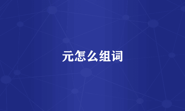 元怎么组词