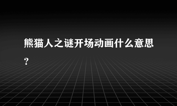 熊猫人之谜开场动画什么意思？
