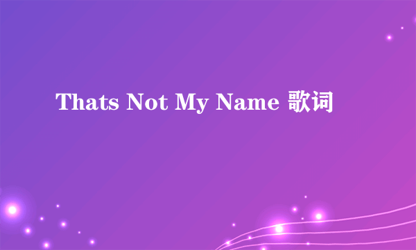 Thats Not My Name 歌词