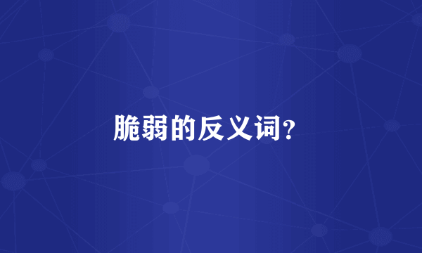 脆弱的反义词？