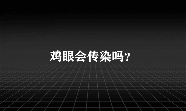 鸡眼会传染吗？