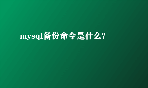 mysql备份命令是什么?