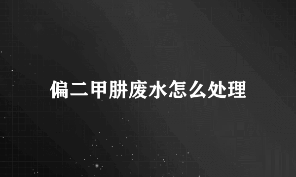 偏二甲肼废水怎么处理