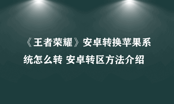 《王者荣耀》安卓转换苹果系统怎么转 安卓转区方法介绍