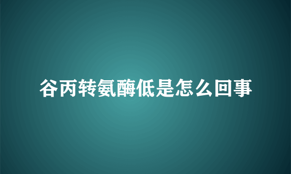谷丙转氨酶低是怎么回事
