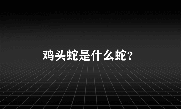 鸡头蛇是什么蛇？