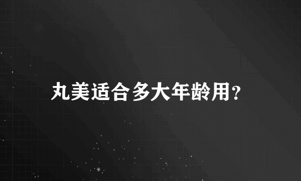 丸美适合多大年龄用？