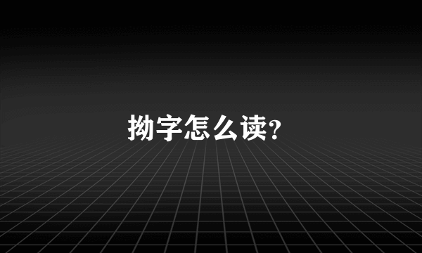 拗字怎么读？