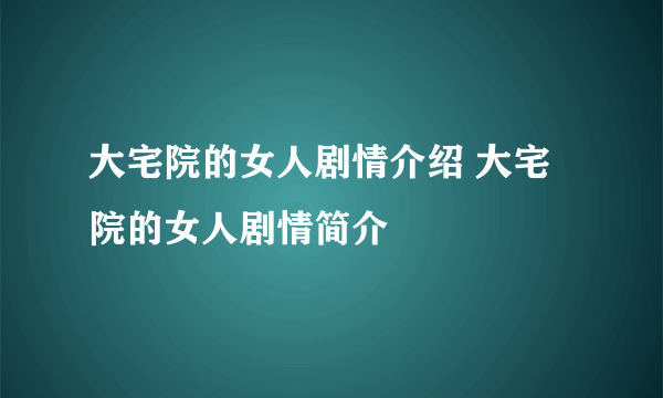 大宅院的女人剧情介绍 大宅院的女人剧情简介