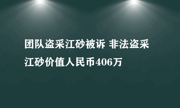 团队盗采江砂被诉 非法盗采江砂价值人民币406万