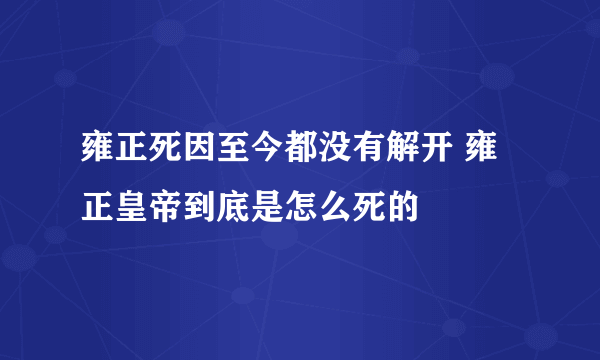 雍正死因至今都没有解开 雍正皇帝到底是怎么死的
