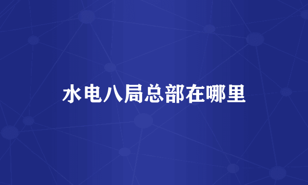 水电八局总部在哪里