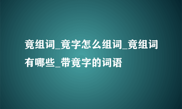 竟组词_竟字怎么组词_竟组词有哪些_带竟字的词语