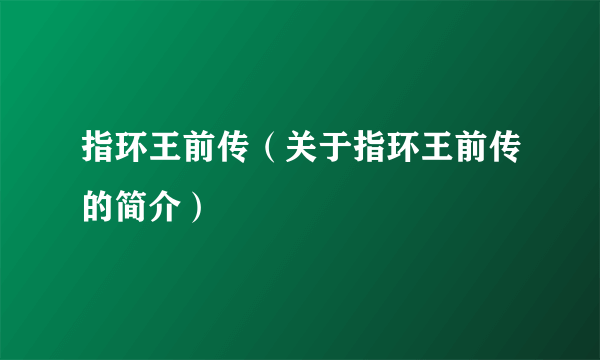指环王前传（关于指环王前传的简介）