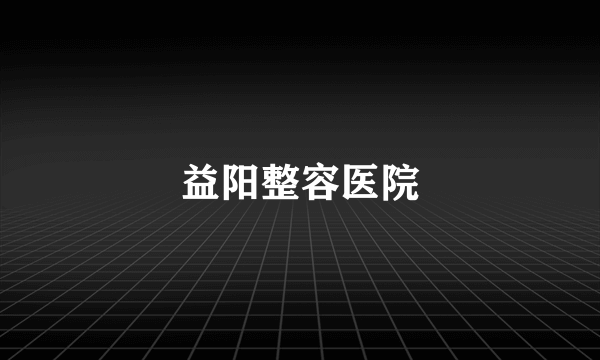 益阳整容医院
