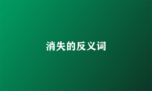 消失的反义词