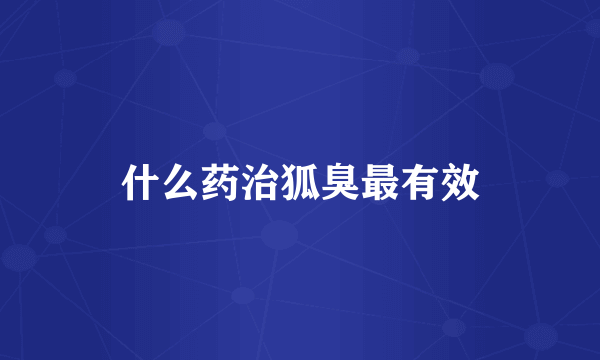什么药治狐臭最有效