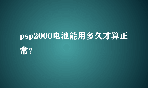 psp2000电池能用多久才算正常？