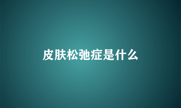 皮肤松弛症是什么