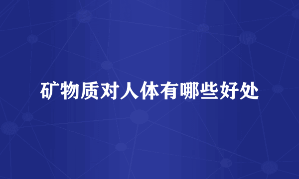 矿物质对人体有哪些好处