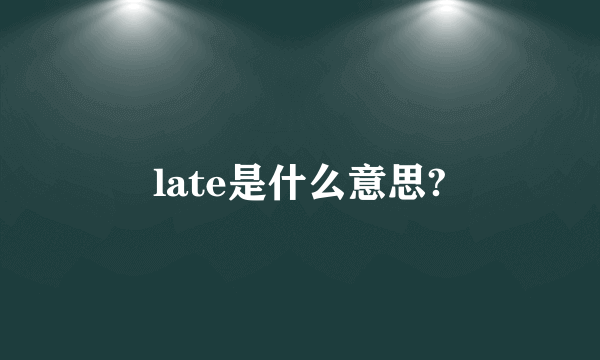 late是什么意思?