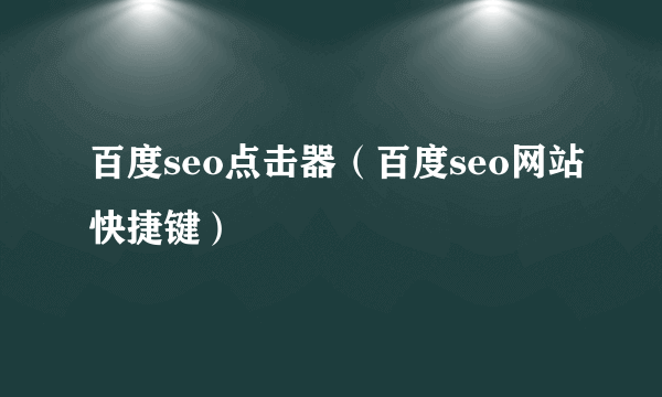 百度seo点击器（百度seo网站快捷键）