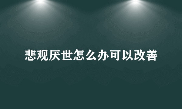 悲观厌世怎么办可以改善