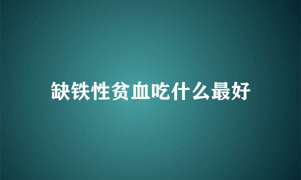 缺铁性贫血吃什么最好