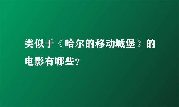 类似于《哈尔的移动城堡》的电影有哪些？