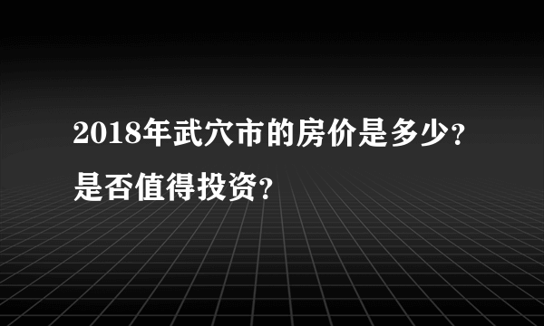 2018年武穴市的房价是多少？是否值得投资？
