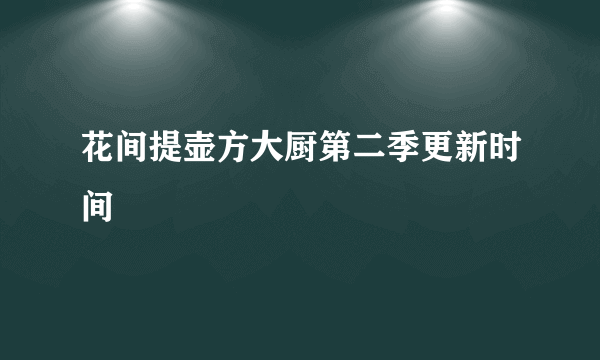 花间提壶方大厨第二季更新时间