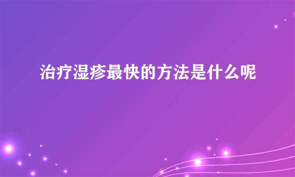 治疗湿疹最快的方法是什么呢