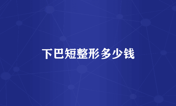 下巴短整形多少钱