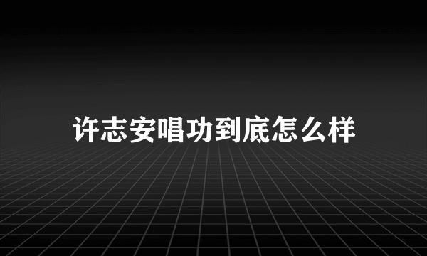 许志安唱功到底怎么样