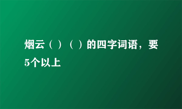 烟云（）（）的四字词语，要5个以上