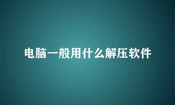 电脑一般用什么解压软件