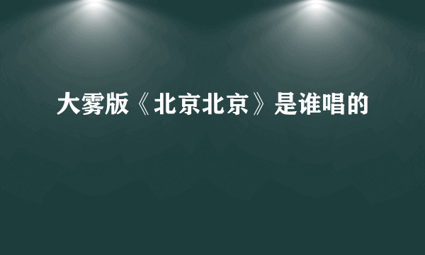 大雾版《北京北京》是谁唱的