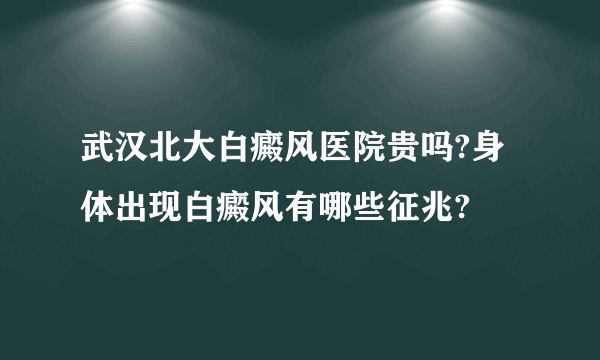 武汉北大白癜风医院贵吗?身体出现白癜风有哪些征兆?
