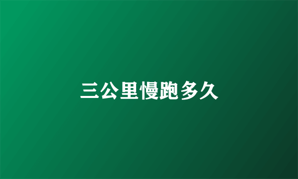 三公里慢跑多久