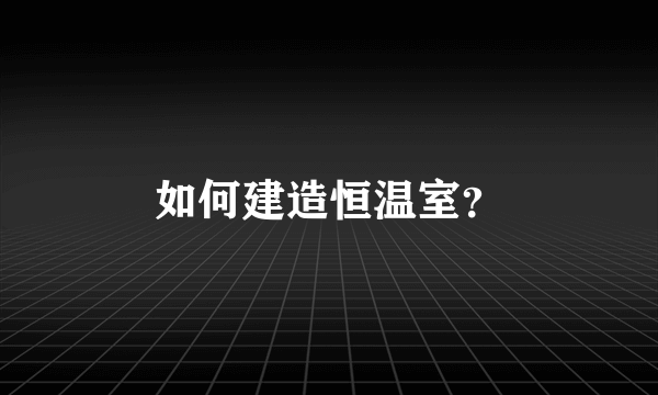 如何建造恒温室？