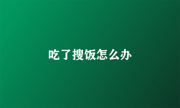 吃了搜饭怎么办